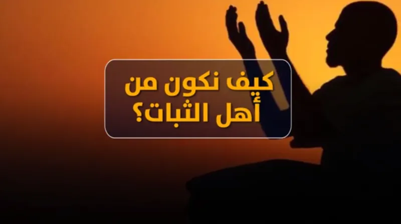كيف نكون من أهل الثبات؟