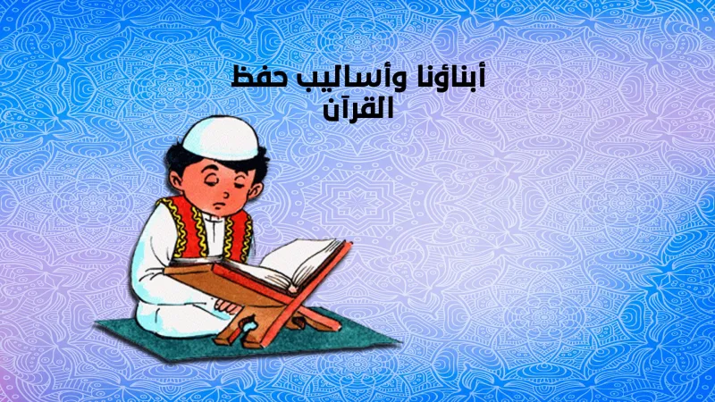 أبناؤنا وأساليب حفظ القرآن