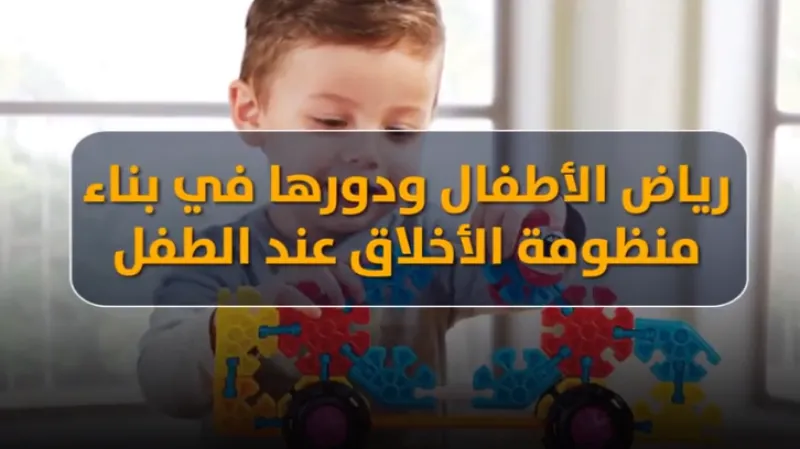 رياض الأطفال ودورها في بناء منظومة الأخلاق عند الطفل